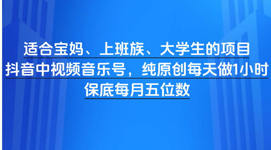 适合宝妈、上班族、大学生的项目，抖音中视频音乐号，纯原创每天做1小时，保底每月五位数副业联盟-网创项目资源站-副业项目-创业项目-搞钱项目副业联盟
