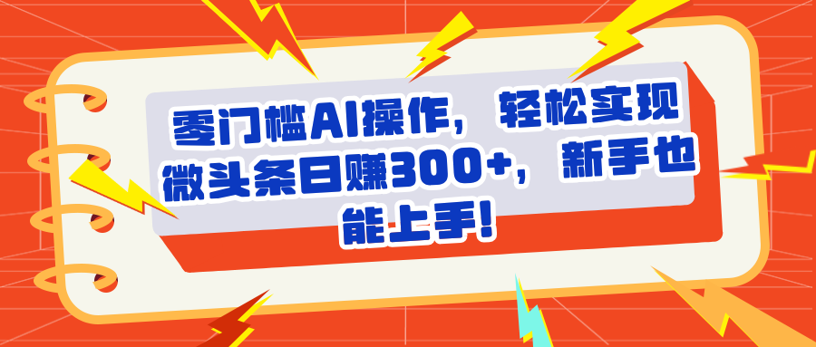 头条零门槛AI操作，轻松实现微头条日赚300+，新手也能上手副业联盟-网创项目资源站-副业项目-创业项目-搞钱项目副业联盟