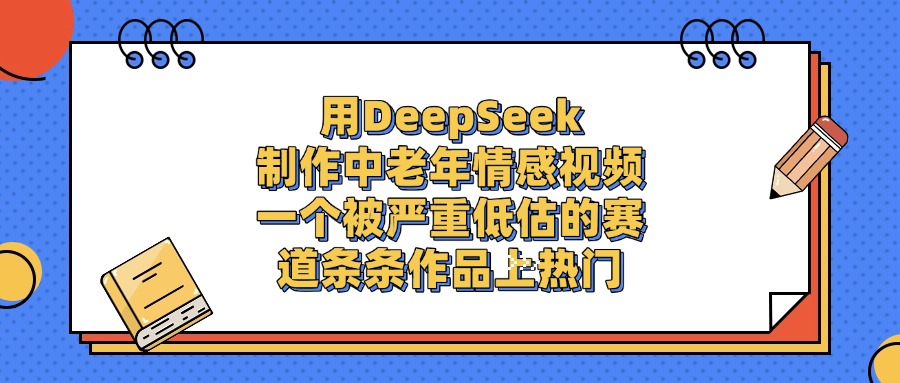 用DeepSeek制作中老年情感视频，条条作品上热门，一个被严重低估的赛道副业联盟-网创项目资源站-副业项目-创业项目-搞钱项目副业联盟