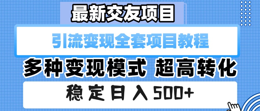 最新交友项目 引流变现全套项目教程 多种变现模式 超高转化 稳定日入500+副业联盟-网创项目资源站-副业项目-创业项目-搞钱项目副业联盟