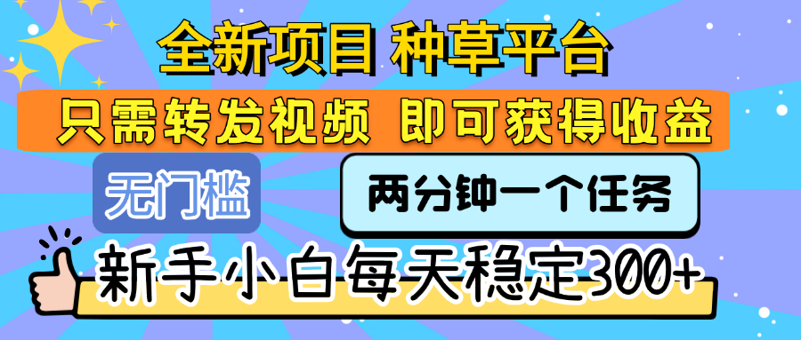 全新项目 种草平台 只需要转发任务视频 即可获得收益 新手小白每天稳定300+副业联盟-网创项目资源站-副业项目-创业项目-搞钱项目副业联盟