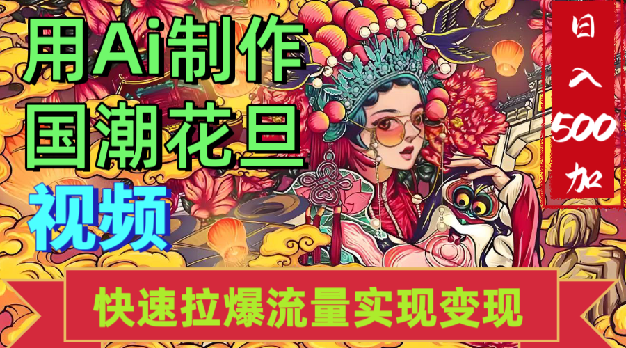 2025年七月劲爆Ai制作国潮花旦视频快速拉爆流量起号多方向变现（快速达到日入500+）副业联盟-网创项目资源站-副业项目-创业项目-搞钱项目副业联盟