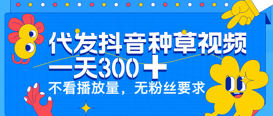 代发抖音种草视频，一天300➕，不看播放量，无粉丝要求副业联盟-网创项目资源站-副业项目-创业项目-搞钱项目副业联盟