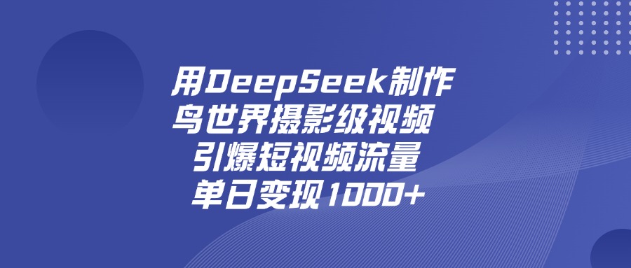 用DeepSeek制作鸟，世界摄影级视频，引爆短视频流量，单日变现1000+副业联盟-网创项目资源站-副业项目-创业项目-搞钱项目副业联盟